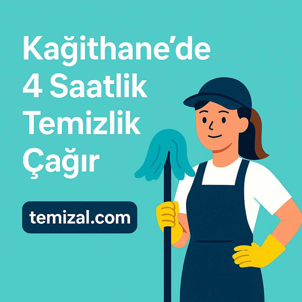 Kağıthane’de 4 Saatlik Temizlik Fiyatları ve Güvenilir Hizmet Rehberi (2025)