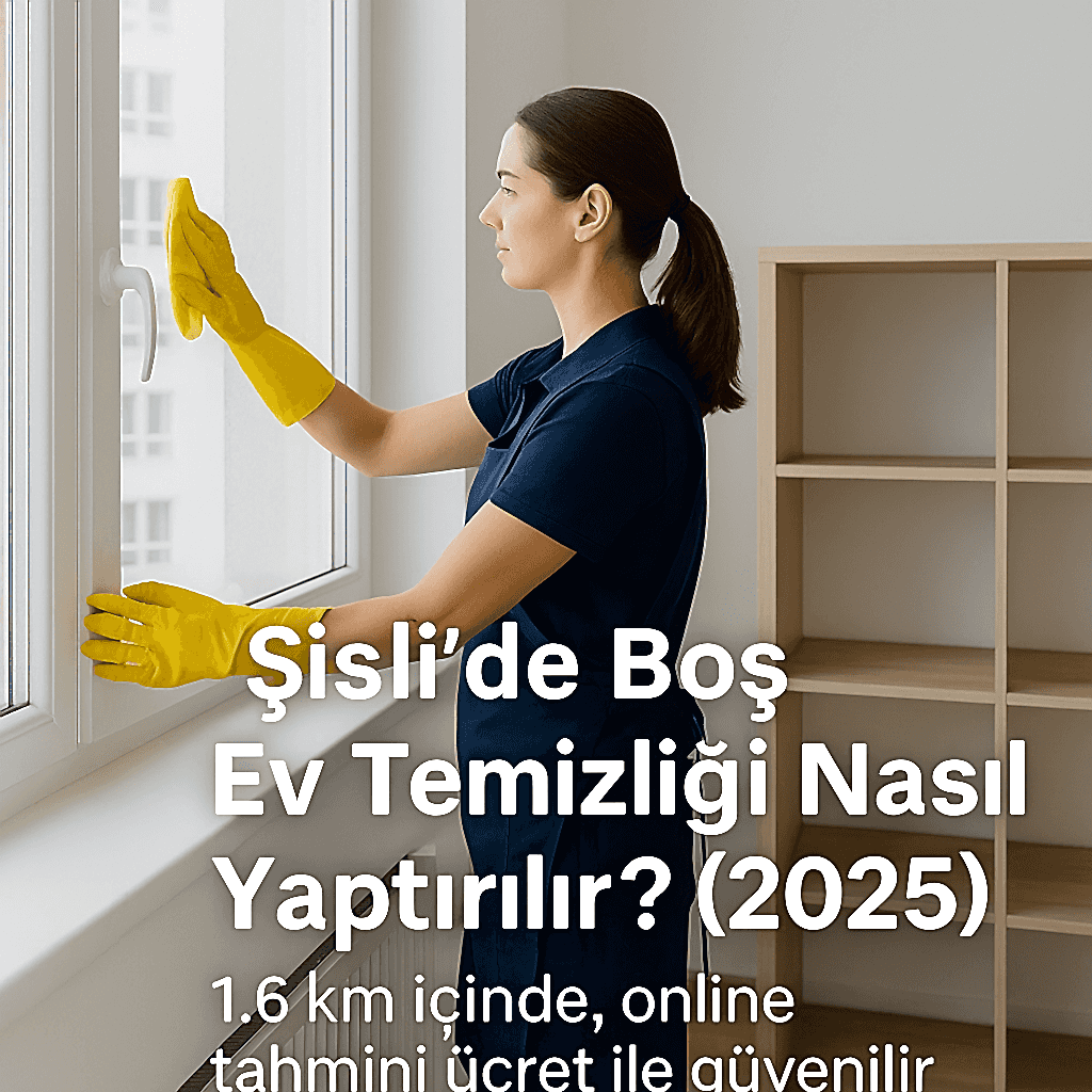 Şişli’de Boş Ev Temizliği Nasıl Yaptırılır? (2025)