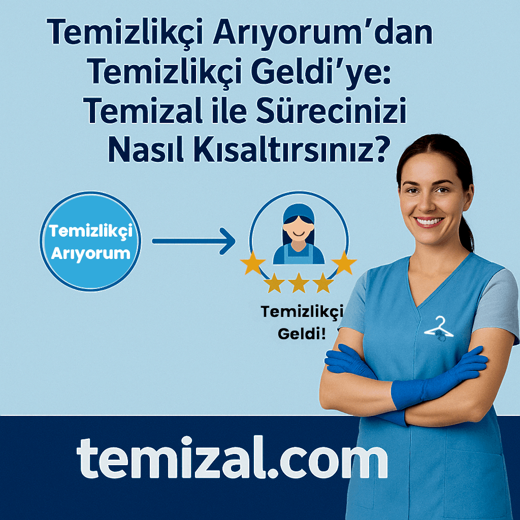 Temizlikçi Arıyorum'dan ,Temizlikçi Geldi'ye: Temizal ile Sürecinizi Nasıl Kısaltırsınız?